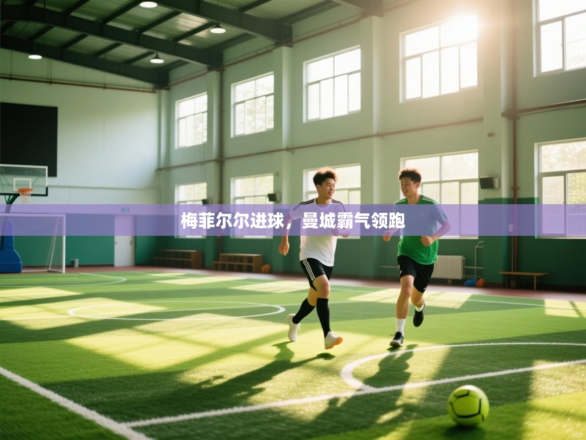 开云体育app官网网页登录入口-梅菲尔尔进球,曼城霸气领跑  第1张