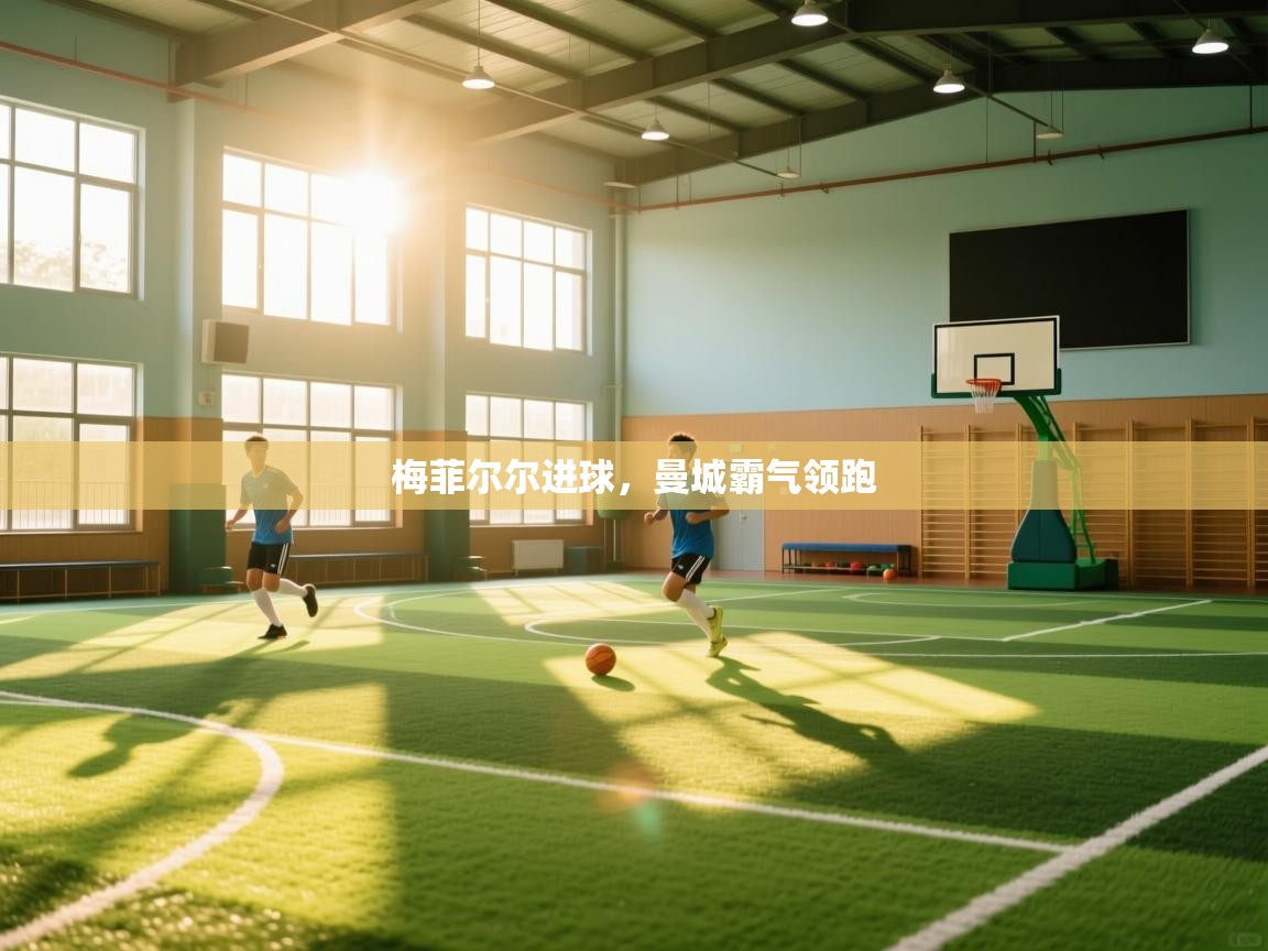 开云体育app官网网页登录入口-梅菲尔尔进球,曼城霸气领跑  第3张