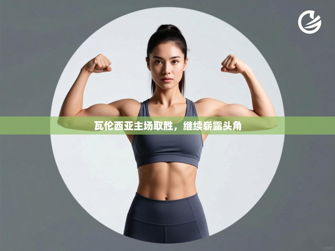 开云体育联赛专题页-瓦伦西亚主场取胜,继续崭露头角  第3张
