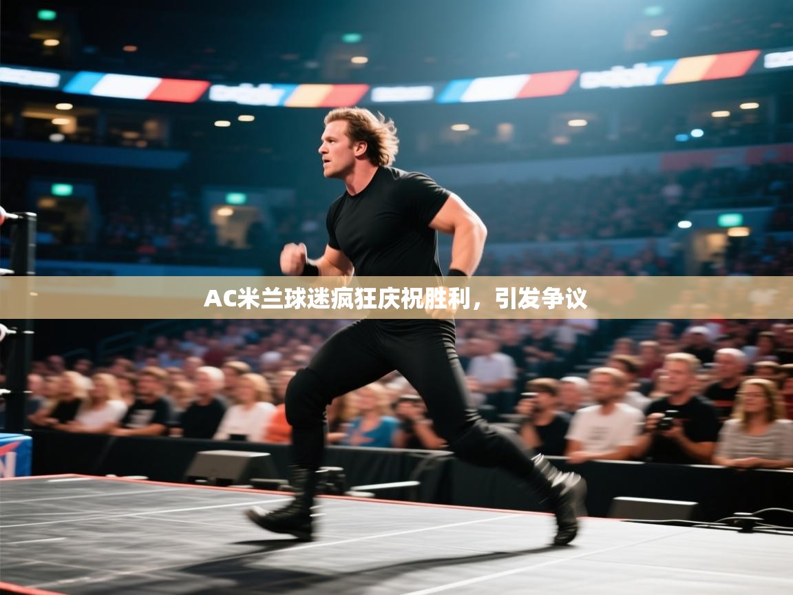 开云体育极速下载镜像-AC米兰球迷疯狂庆祝胜利,引发争议  第3张