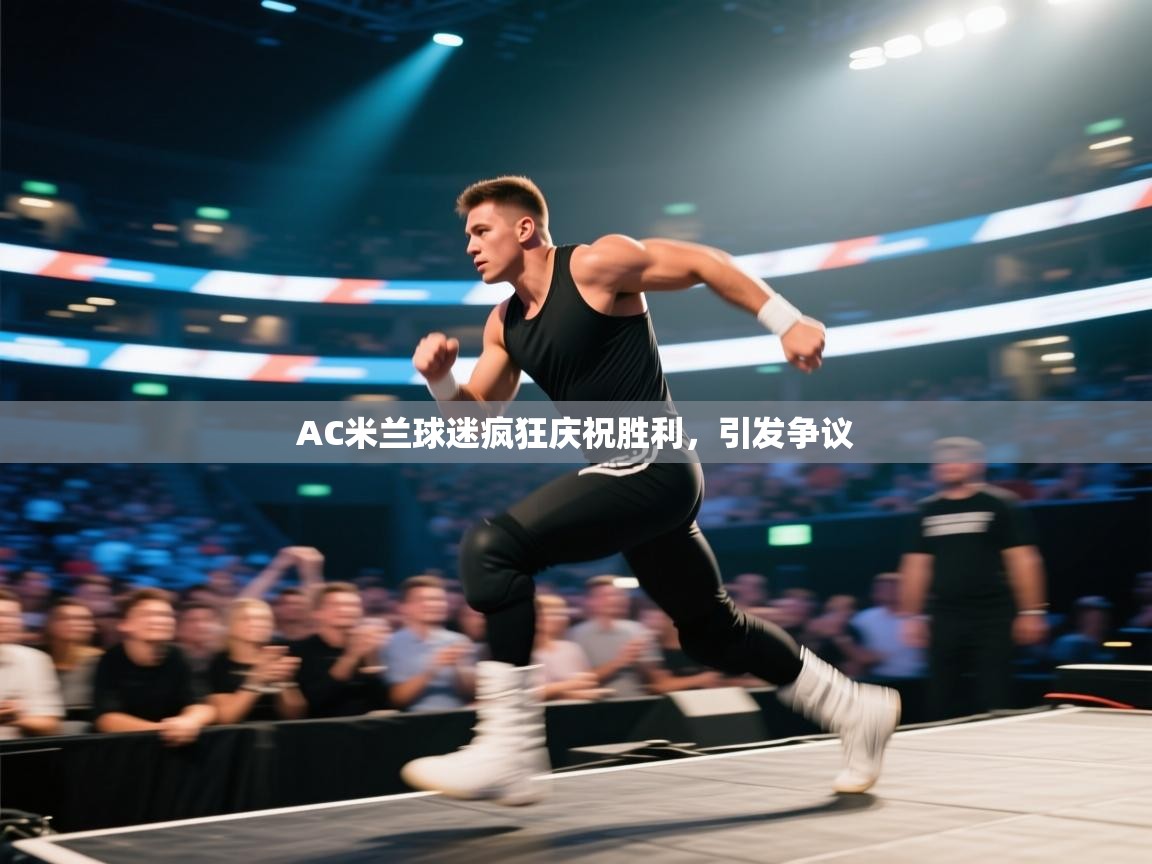 开云体育极速下载镜像-AC米兰球迷疯狂庆祝胜利,引发争议  第4张