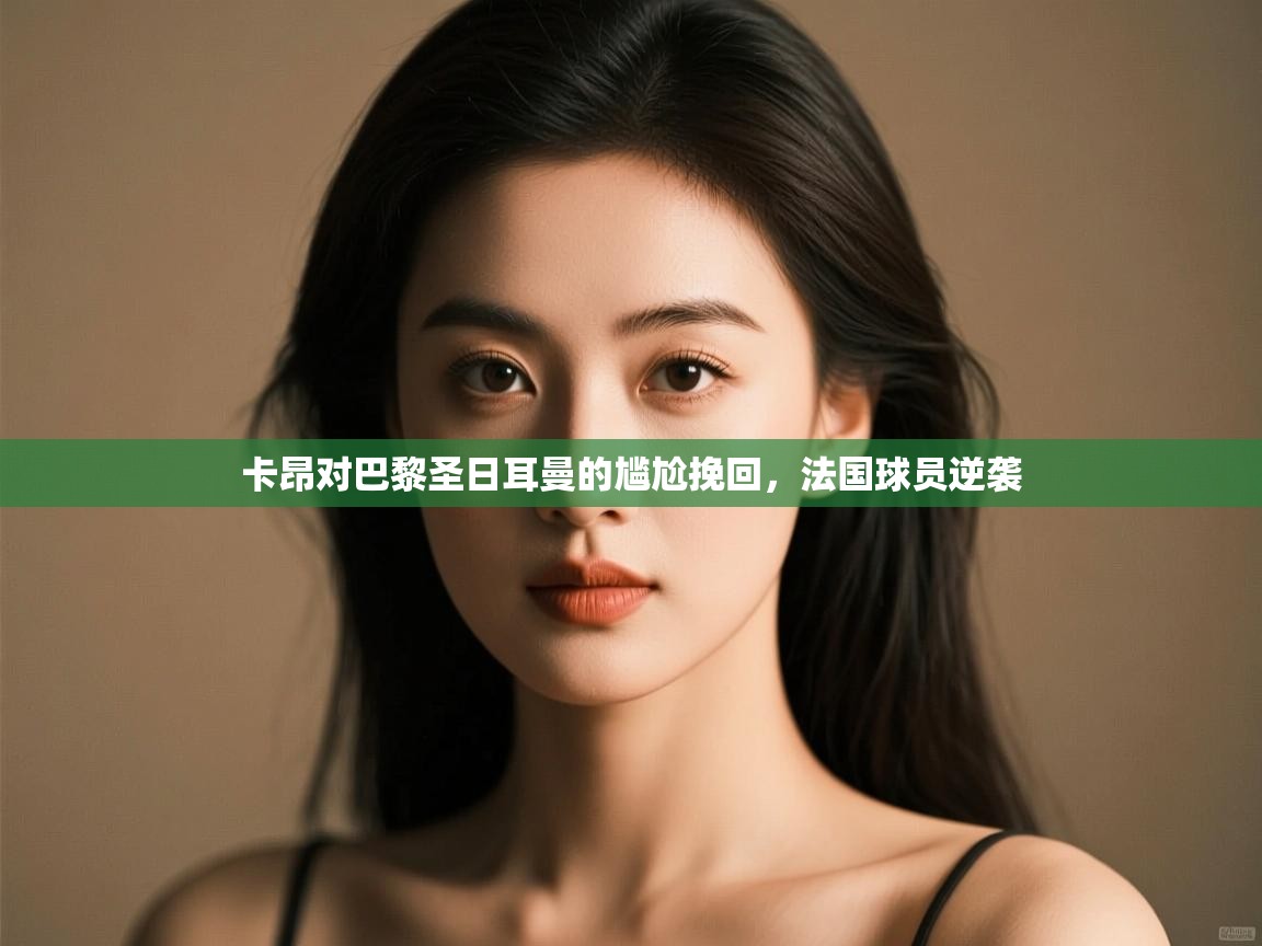 开云体育直播平台-卡昂对巴黎圣日耳曼的尴尬挽回,法国球员逆袭  第1张