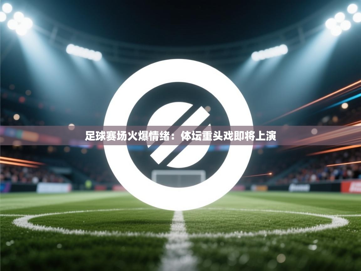 开云体育注册-足球赛场火爆情绪:体坛重头戏即将上演  第3张