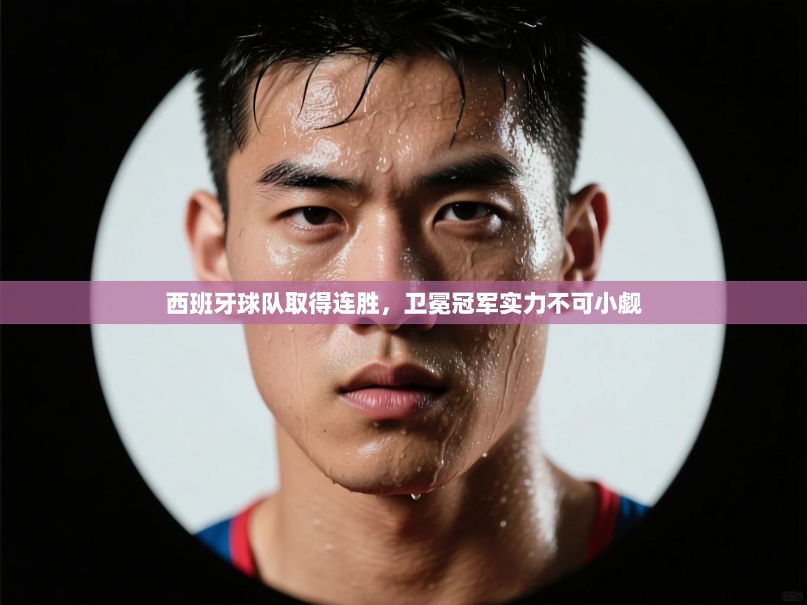 开云体育入口下载-西班牙球队取得连胜,卫冕冠军实力不可小觑  第1张