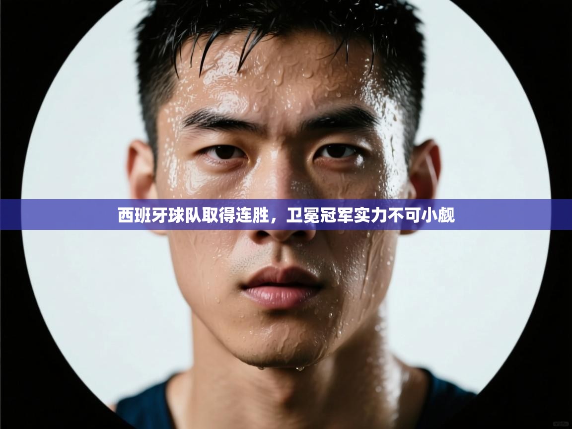 开云体育入口下载-西班牙球队取得连胜,卫冕冠军实力不可小觑  第2张