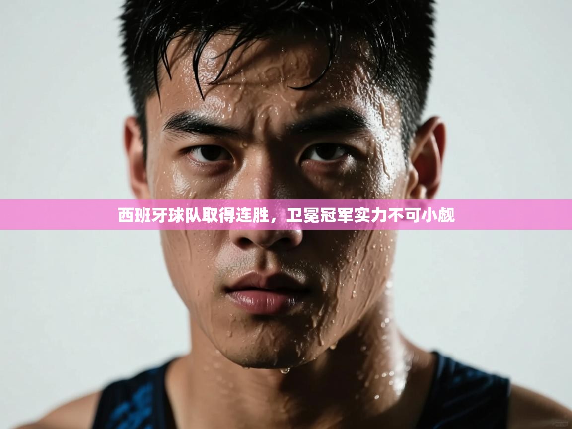 开云体育入口下载-西班牙球队取得连胜,卫冕冠军实力不可小觑  第3张