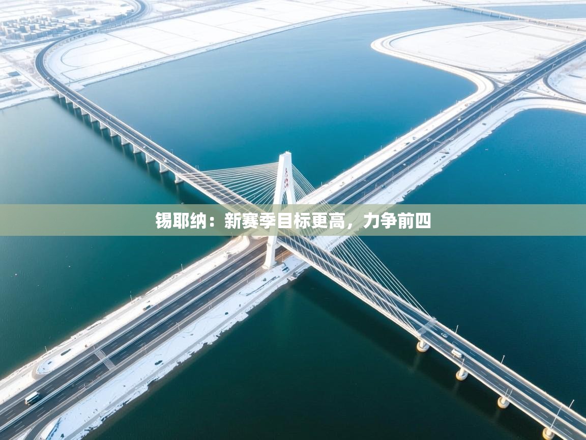 开云体育app官网入口网页版-锡耶纳:新赛季目标更高,力争前四 第2张