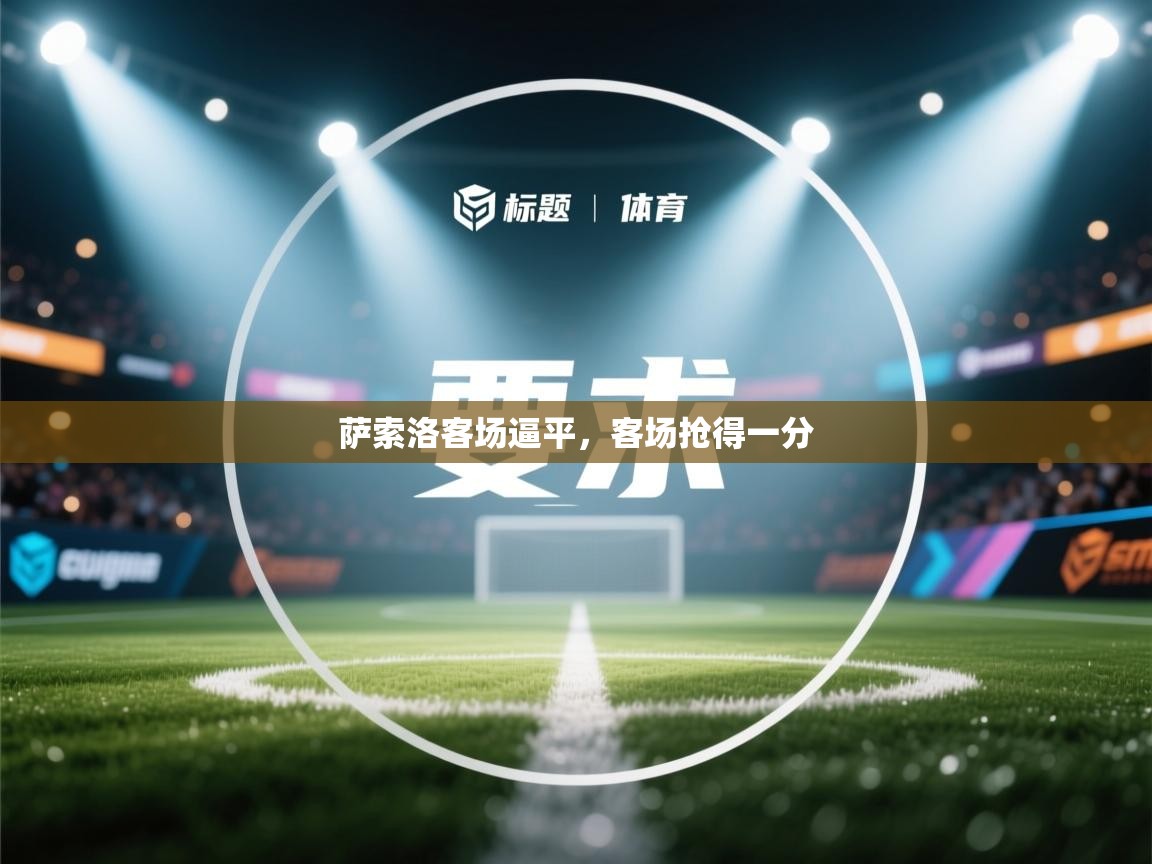 开云体育版本更新日志2025-萨索洛客场逼平,客场抢得一分 第2张