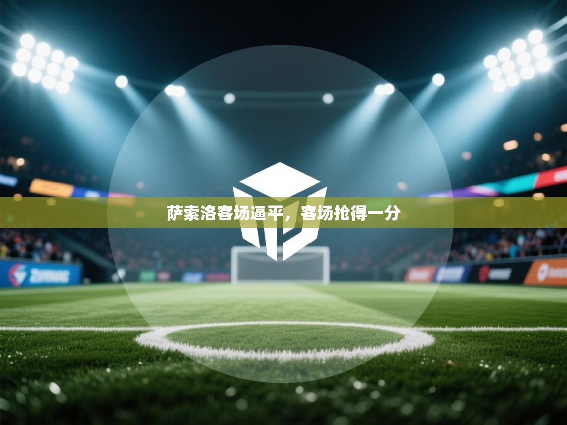 开云体育版本更新日志2025-萨索洛客场逼平,客场抢得一分 第3张