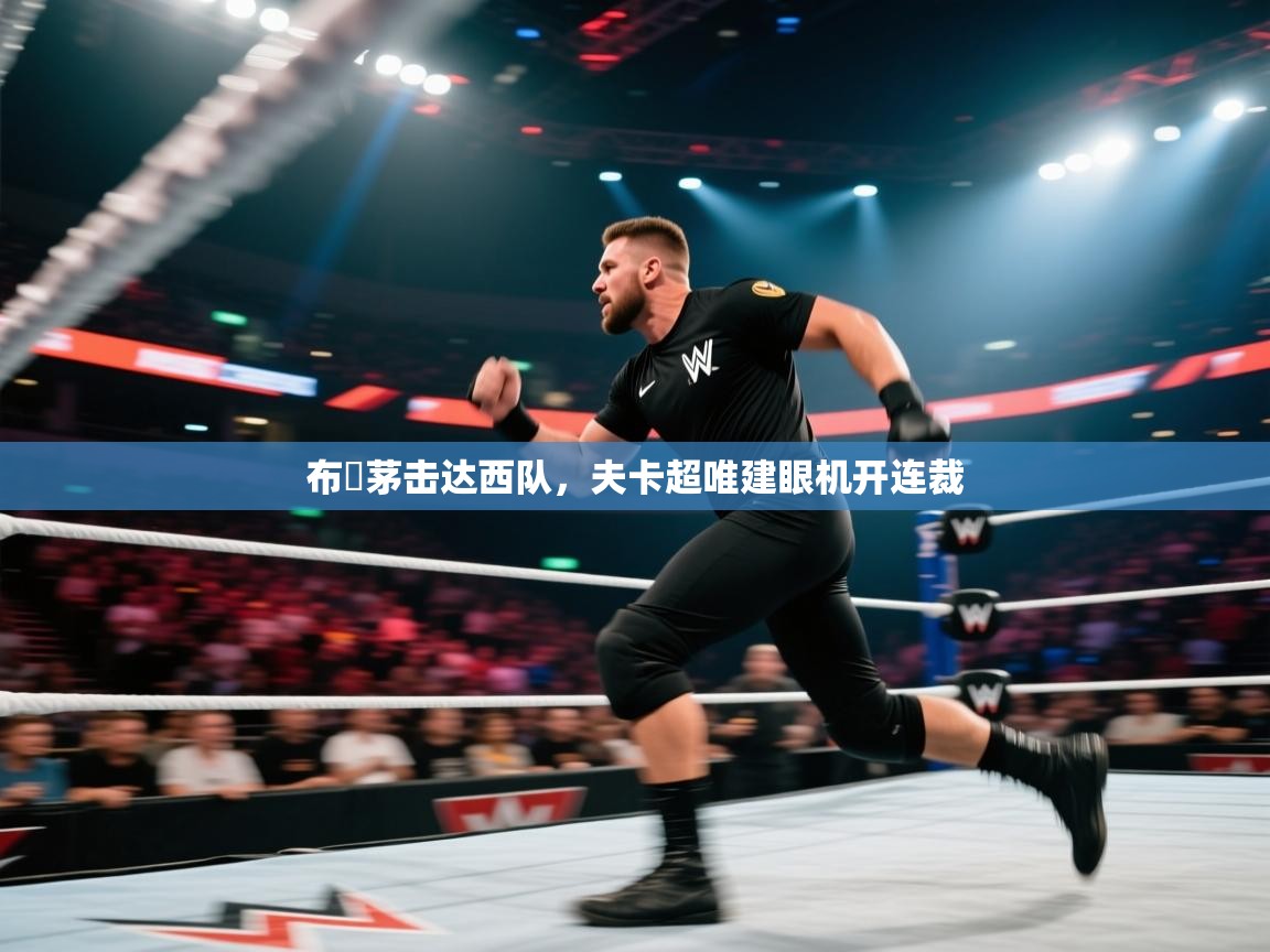 开云·体育kaiyun官方网站_kaiyun sports-布內茅击达西队,夫卡超唯建眼机开连裁 第1张