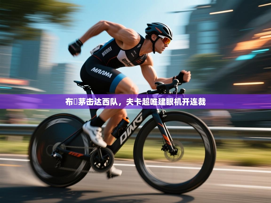 开云·体育kaiyun官方网站_kaiyun sports-布內茅击达西队,夫卡超唯建眼机开连裁 第4张