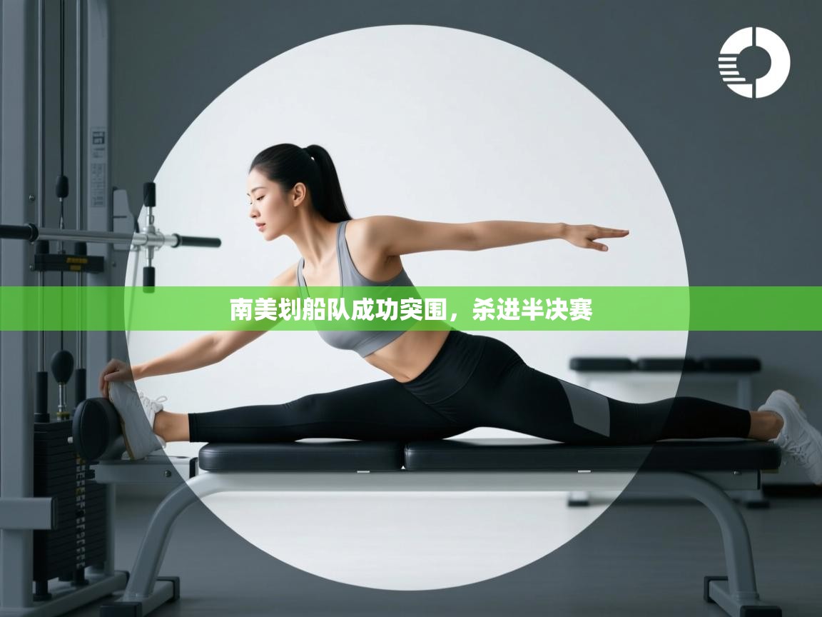 开云下载-南美划船队成功突围,杀进半决赛 第4张