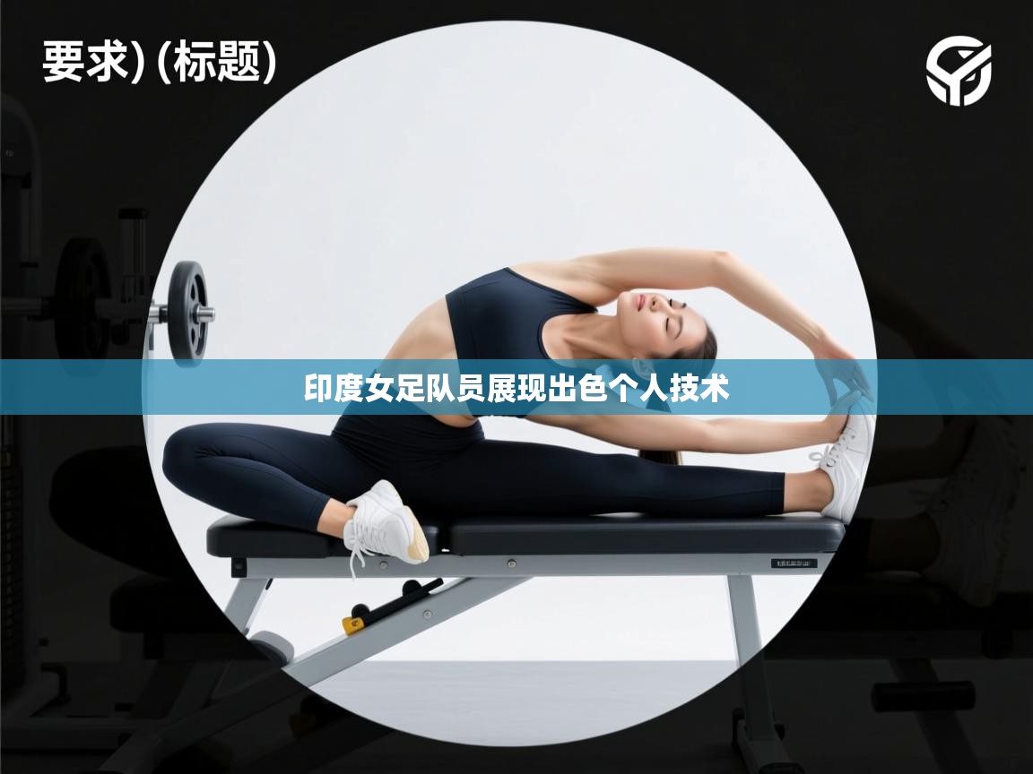 开云体育在线网址-印度女足队员展现出色个人技术 第1张