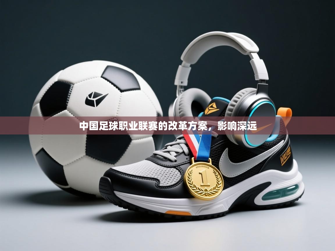 开云APP-中国足球职业联赛的改革方案,影响深远 第1张