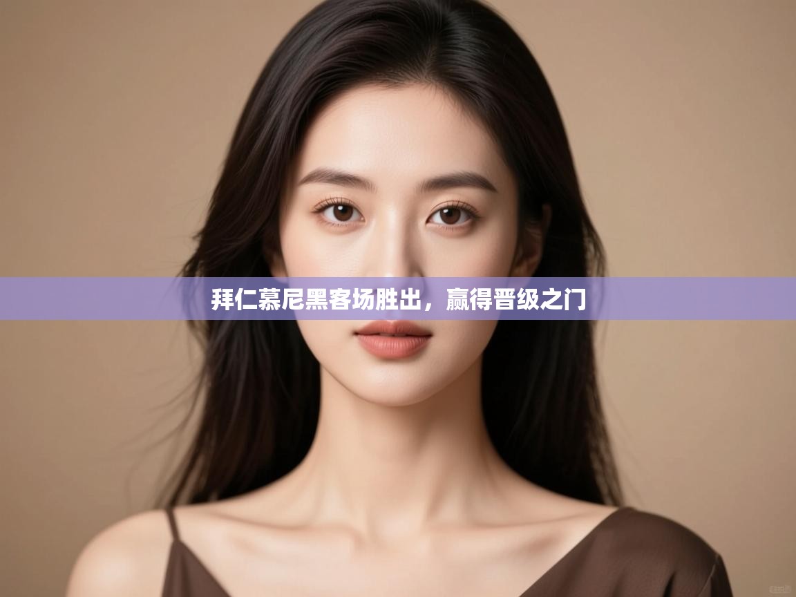 开运体育登录入口-拜仁慕尼黑客场胜出,赢得晋级之门 第2张