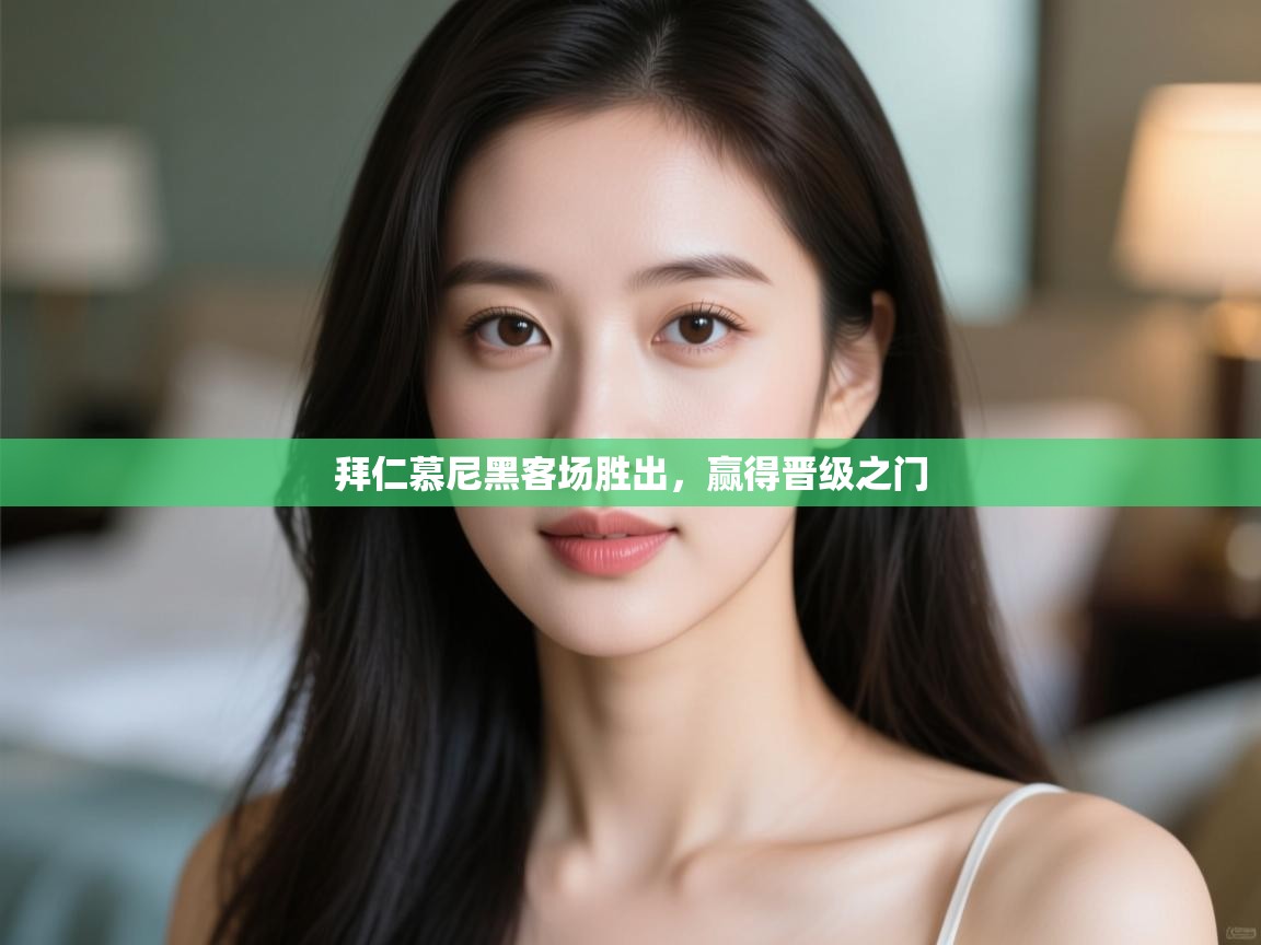 开运体育登录入口-拜仁慕尼黑客场胜出,赢得晋级之门 第4张