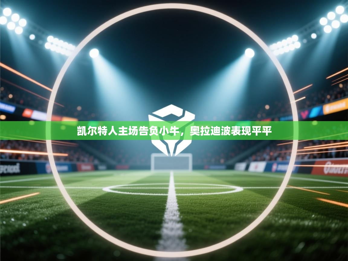 开云体育安卓APK下载-凯尔特人主场告负小牛,奥拉迪波表现平平