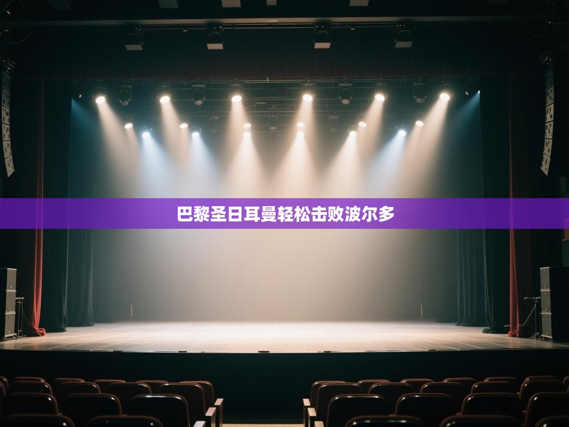 开云体育版本更新日志2025-巴黎圣日耳曼轻松击败波尔多 第4张