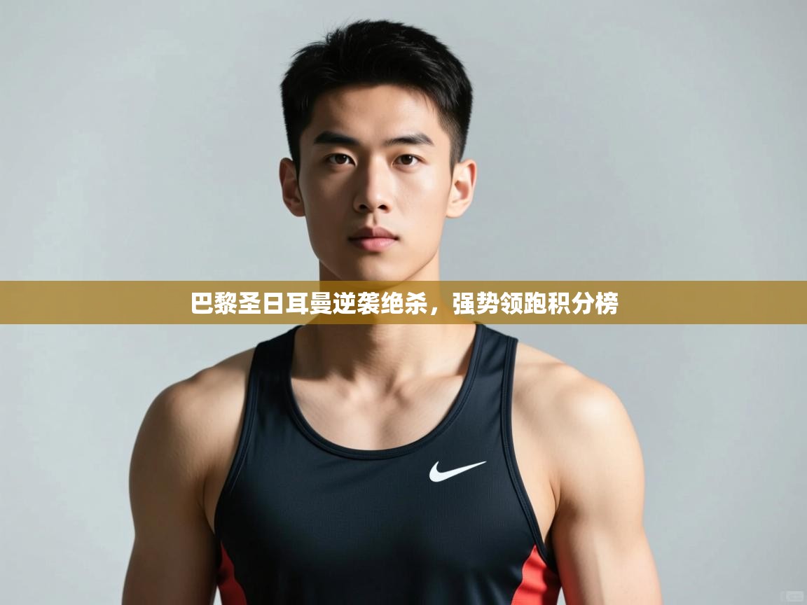 开云体育入口-巴黎圣日耳曼逆袭绝杀,强势领跑积分榜 第1张