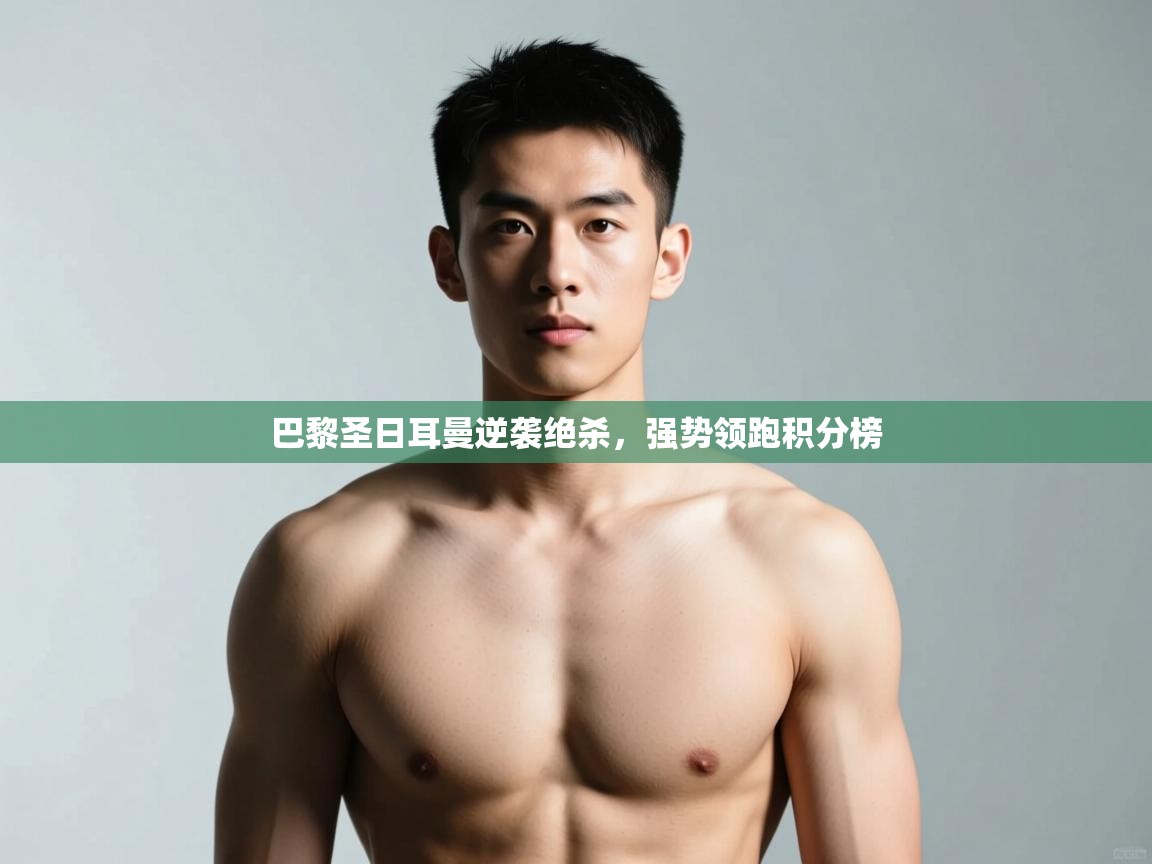 开云体育入口-巴黎圣日耳曼逆袭绝杀,强势领跑积分榜 第2张