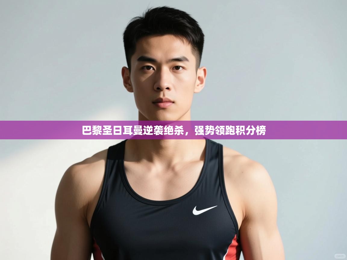 开云体育入口-巴黎圣日耳曼逆袭绝杀,强势领跑积分榜 第4张