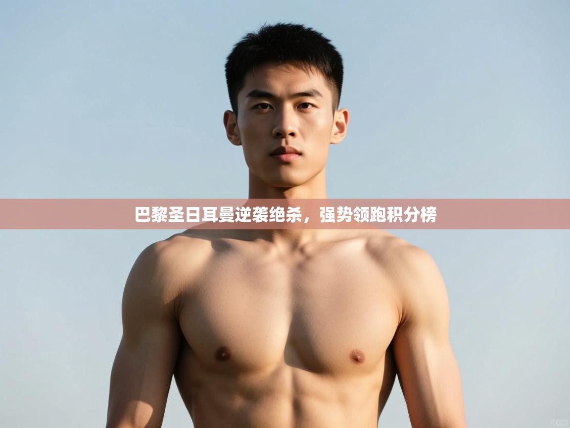 开云体育入口-巴黎圣日耳曼逆袭绝杀,强势领跑积分榜 第3张