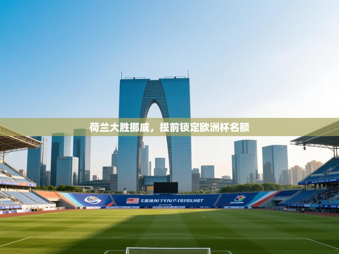 开云体育下载-荷兰大胜挪威,提前锁定欧洲杯名额 第2张