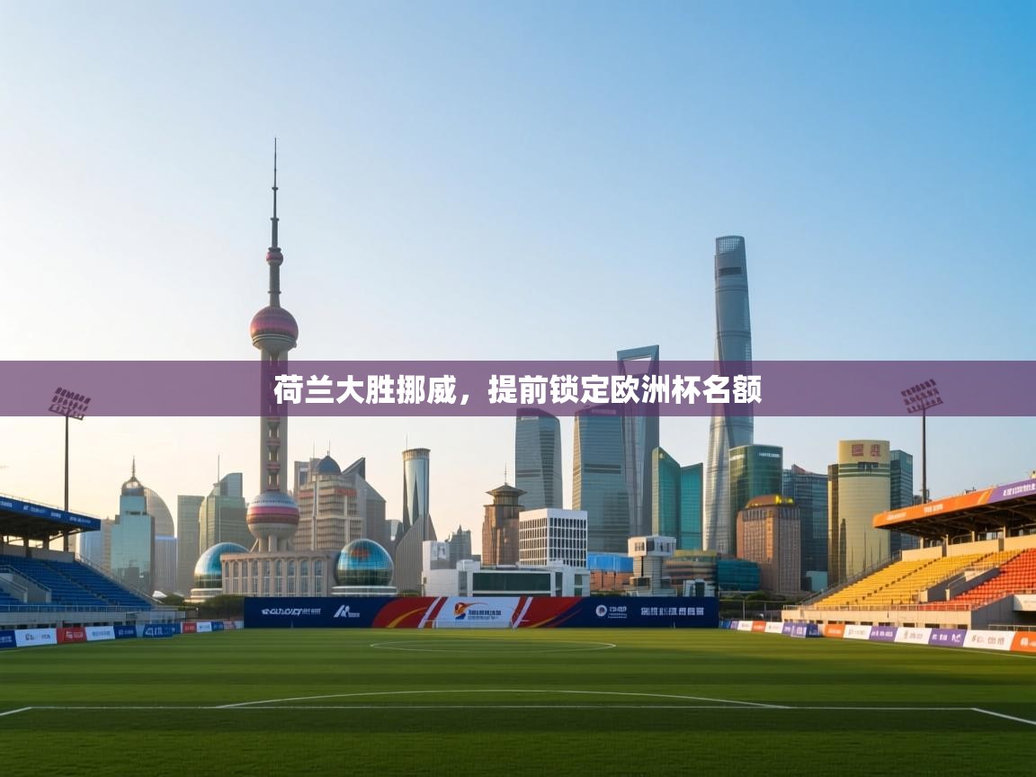 开云体育下载-荷兰大胜挪威,提前锁定欧洲杯名额 第4张