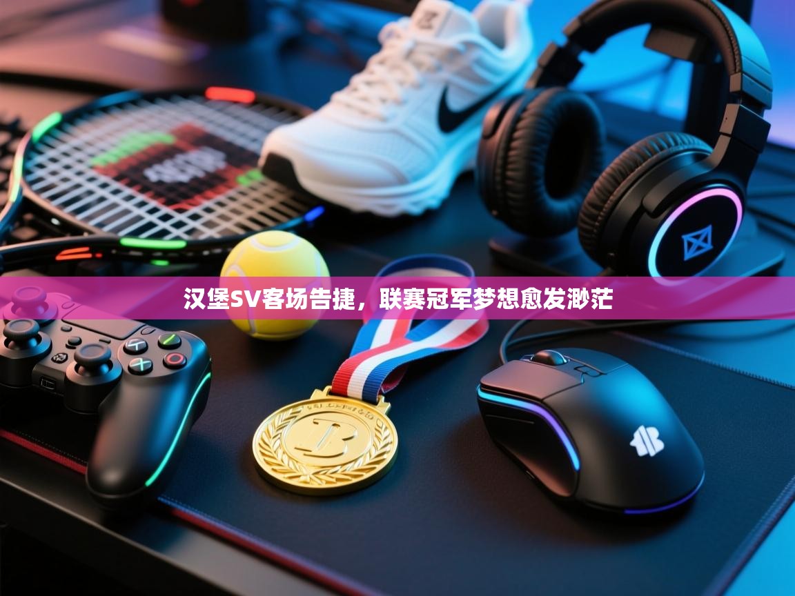 开云体育在线入口-汉堡SV客场告捷,联赛冠军梦想愈发渺茫 第1张