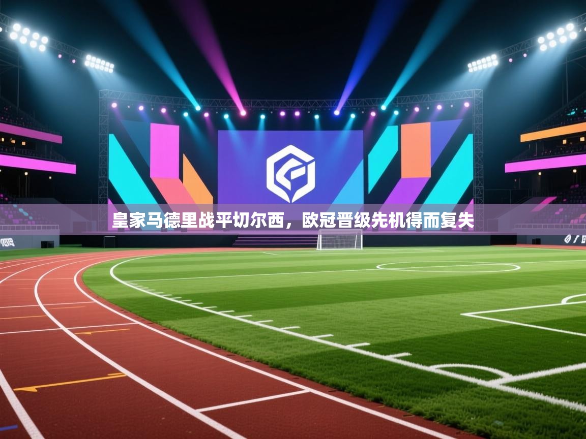 开运体育入口-皇家马德里战平切尔西,欧冠晋级先机得而复失 第2张